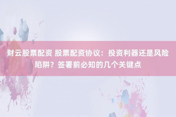 财云股票配资 股票配资协议：投资利器还是风险陷阱？签署前必知的几个关键点
