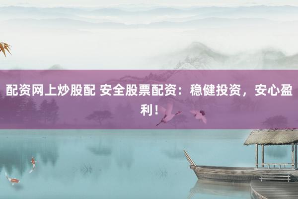 配资网上炒股配 安全股票配资：稳健投资，安心盈利！